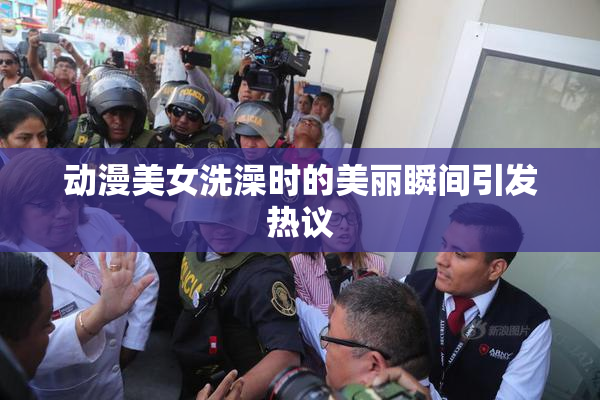 动漫美女洗澡时的美丽瞬间引发热议