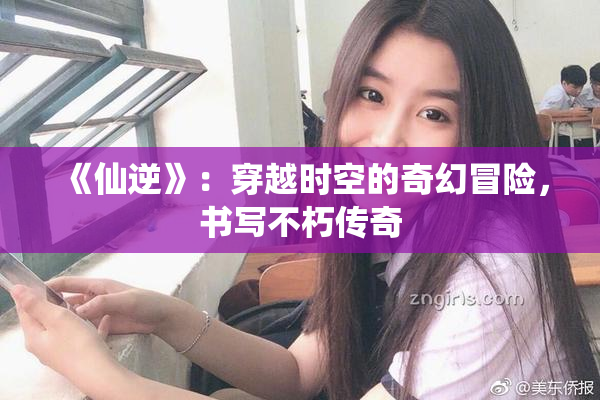《仙逆》：穿越时空的奇幻冒险，书写不朽传奇