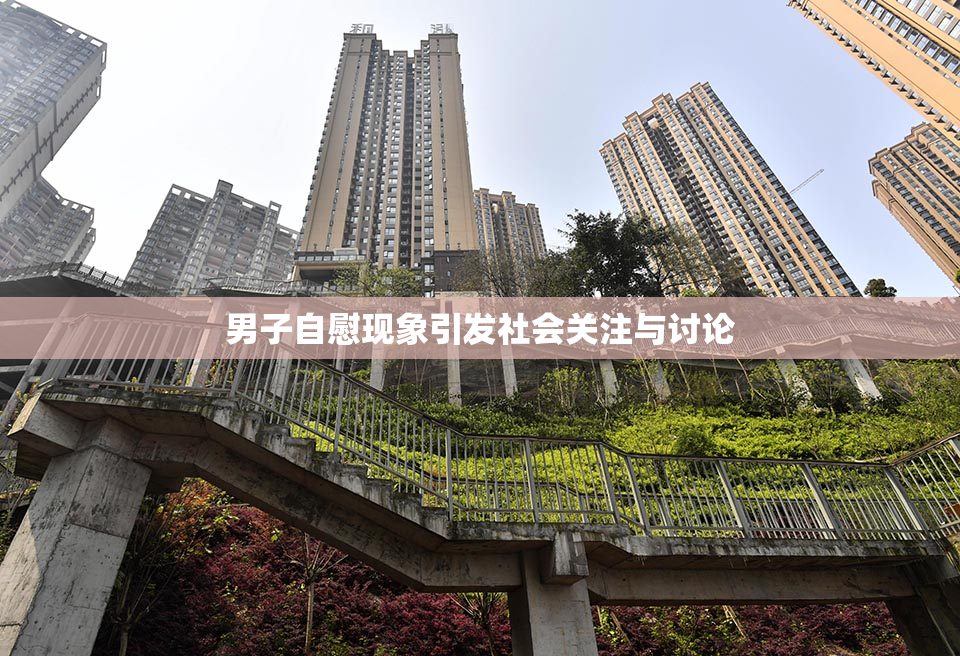 男子自慰现象引发社会关注与讨论