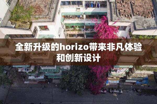 全新升级的horizo带来非凡体验和创新设计