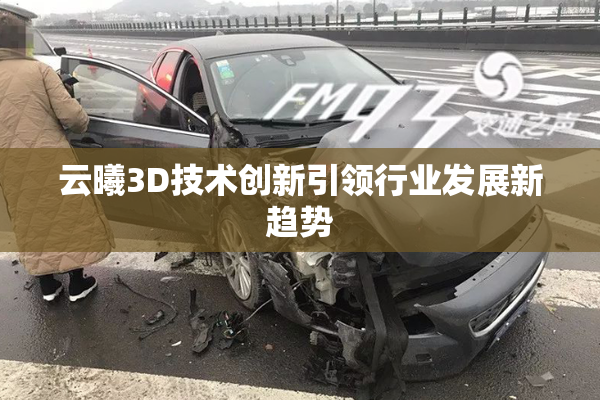 云曦3D技术创新引领行业发展新趋势