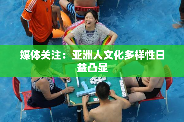 媒体关注：亚洲人文化多样性日益凸显