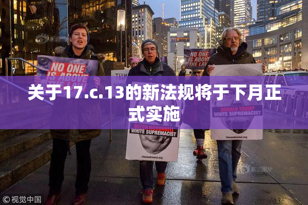 关于17.c.13的新法规将于下月正式实施