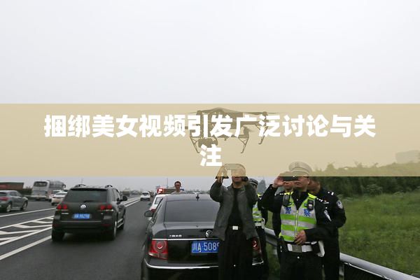 捆绑美女视频引发广泛讨论与关注