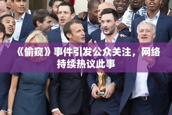 《偷窥》事件引发公众关注，网络持续热议此事