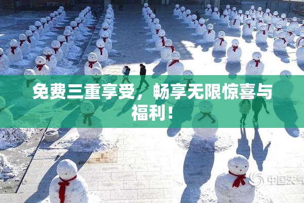 免费三重享受，畅享无限惊喜与福利！