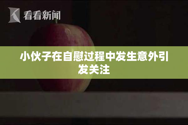 小伙子在自慰过程中发生意外引发关注