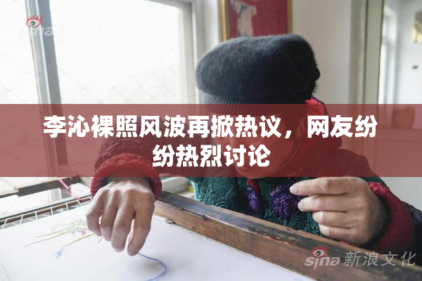 李沁裸照风波再掀热议，网友纷纷热烈讨论