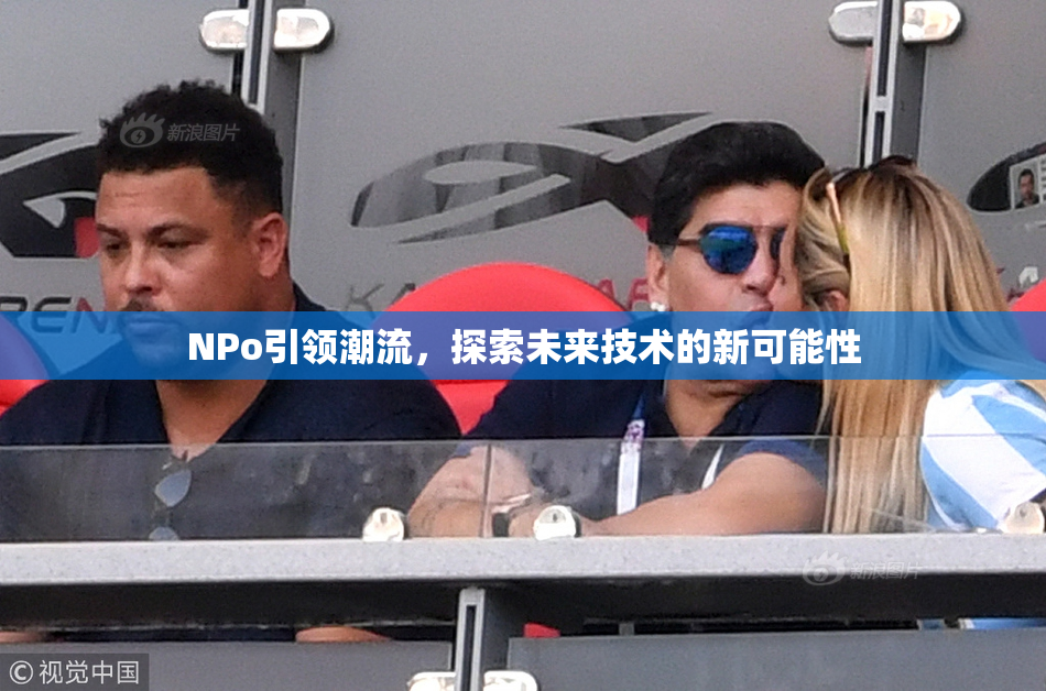 ΝPo引领潮流，探索未来技术的新可能性
