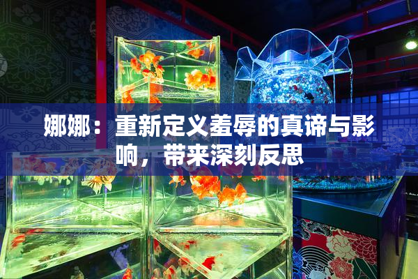 娜娜：重新定义羞辱的真谛与影响，带来深刻反思