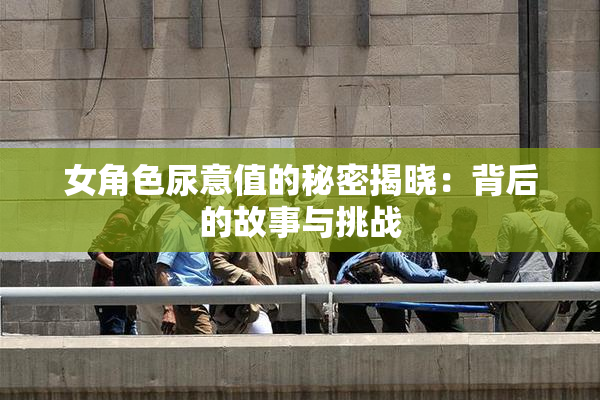 女角色尿意值的秘密揭晓：背后的故事与挑战