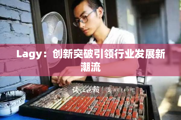 Lagy：创新突破引领行业发展新潮流