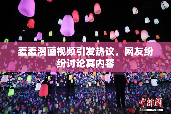 羞羞漫画视频引发热议，网友纷纷讨论其内容