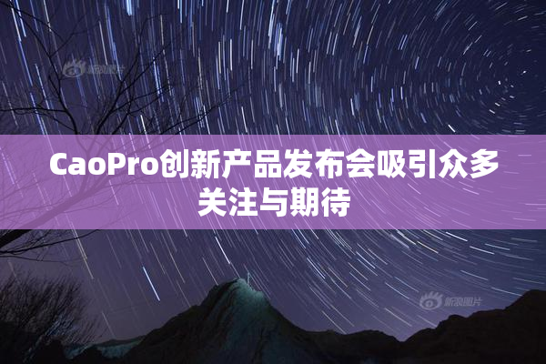 CaoPro创新产品发布会吸引众多关注与期待