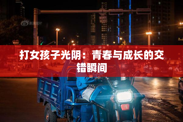 打女孩子光阴：青春与成长的交错瞬间