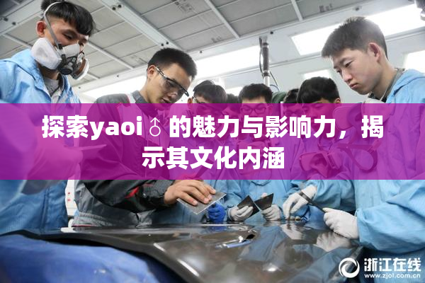 探索yaoi♂的魅力与影响力，揭示其文化内涵