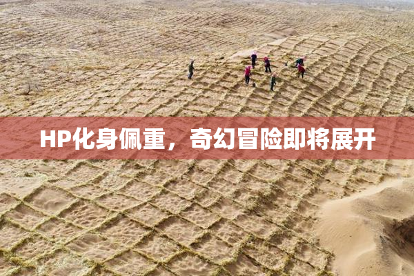 HP化身佩重，奇幻冒险即将展开
