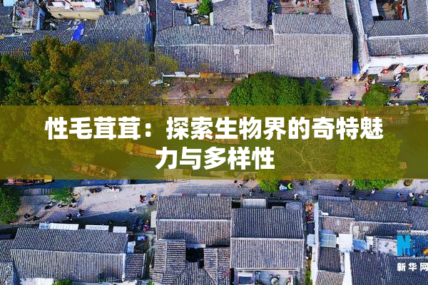 性毛茸茸：探索生物界的奇特魅力与多样性