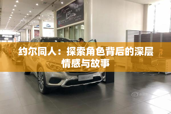 约尔同人：探索角色背后的深层情感与故事