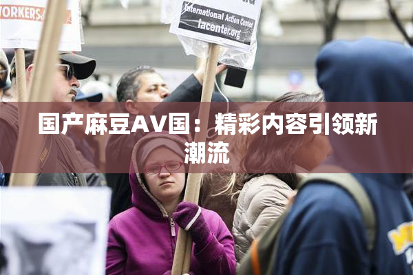 国产麻豆AV国：精彩内容引领新潮流