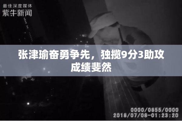 张津瑜奋勇争先，独揽9分3助攻成绩斐然
