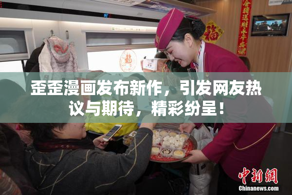 歪歪漫画发布新作，引发网友热议与期待，精彩纷呈！