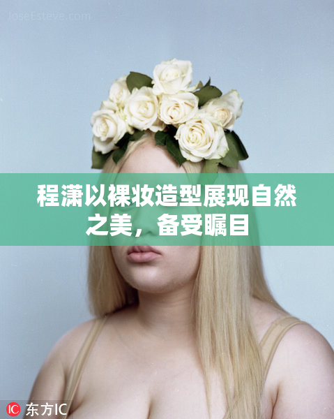 程潇以裸妆造型展现自然之美，备受瞩目