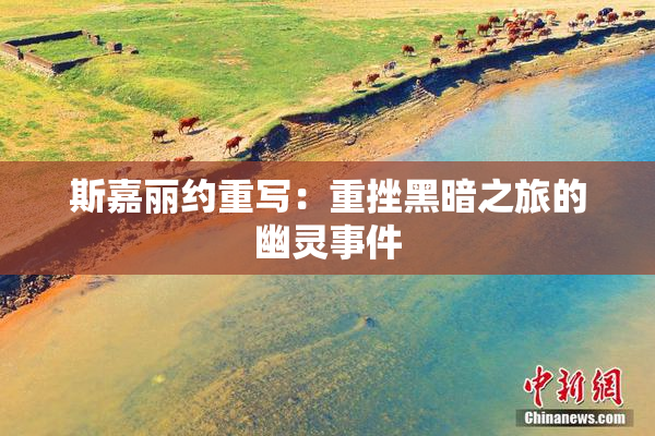 斯嘉丽约重写：重挫黑暗之旅的幽灵事件