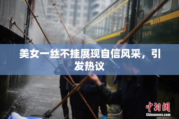美女一丝不挂展现自信风采，引发热议