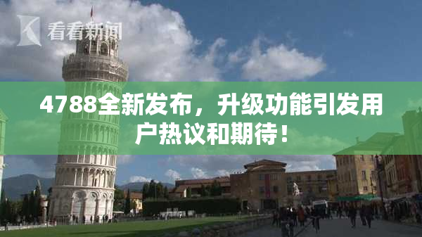 4788全新发布，升级功能引发用户热议和期待！
