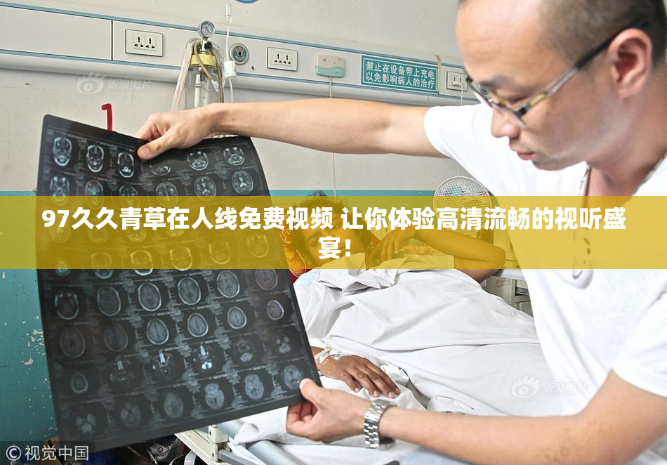 97久久青草在人线免费视频 让你体验高清流畅的视听盛宴！