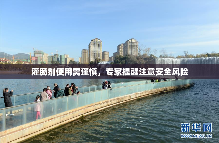 灌肠剂使用需谨慎，专家提醒注意安全风险