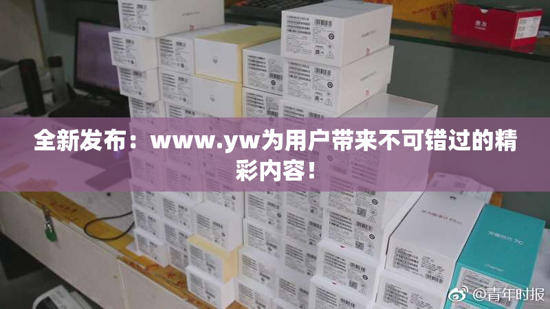 全新发布：www.yw为用户带来不可错过的精彩内容！