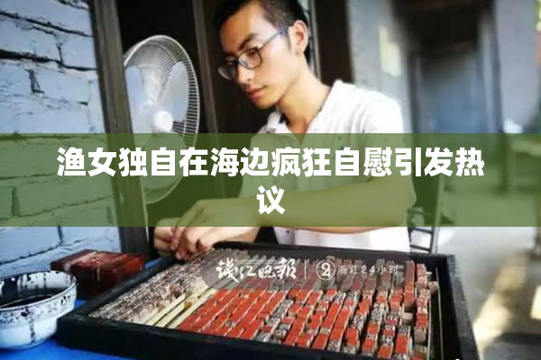 渔女独自在海边疯狂自慰引发热议
