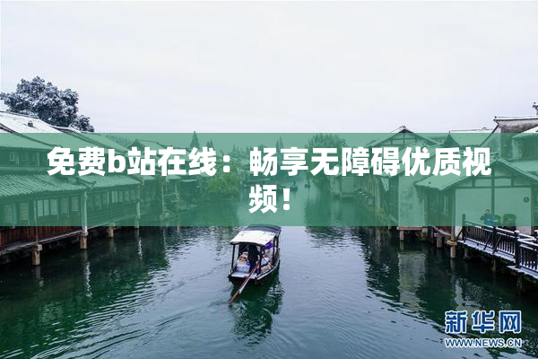 免费b站在线：畅享无障碍优质视频！