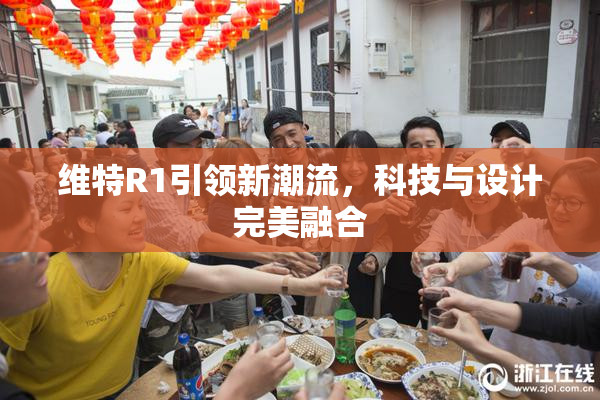 维特R1引领新潮流，科技与设计完美融合