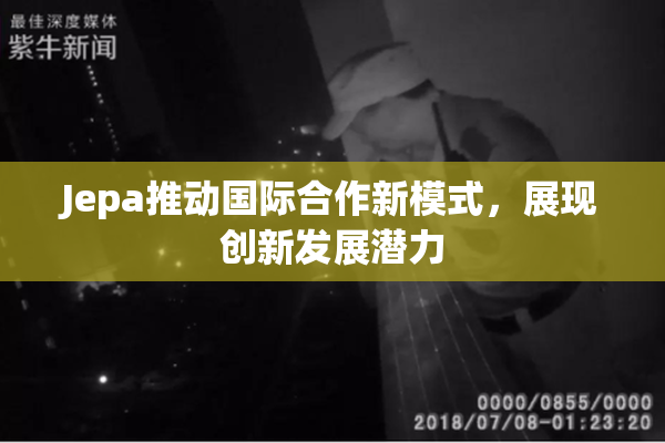 Jepa推动国际合作新模式，展现创新发展潜力