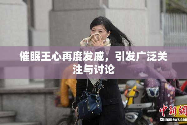 催眠王心再度发威，引发广泛关注与讨论