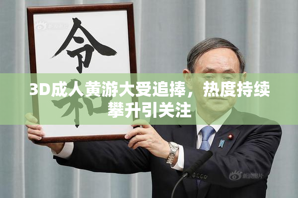 3D成人黄游大受追捧，热度持续攀升引关注