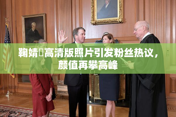 鞠婧祎高清版照片引发粉丝热议，颜值再攀高峰