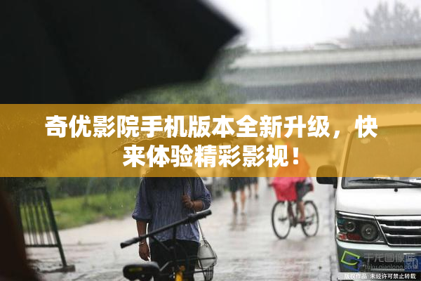 奇优影院手机版本全新升级，快来体验精彩影视！