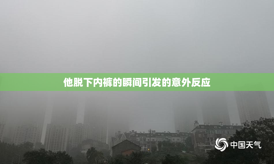 他脱下内裤的瞬间引发的意外反应