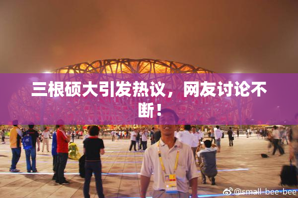 三根硕大引发热议，网友讨论不断！