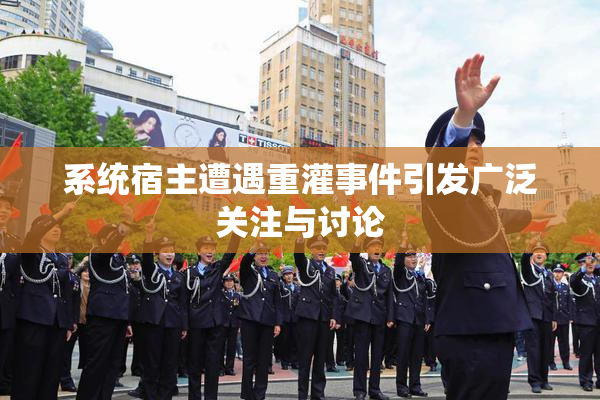 系统宿主遭遇重灌事件引发广泛关注与讨论