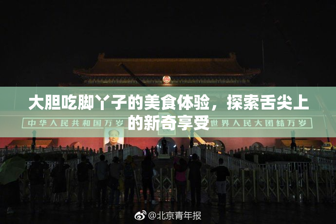 大胆吃脚丫子的美食体验，探索舌尖上的新奇享受