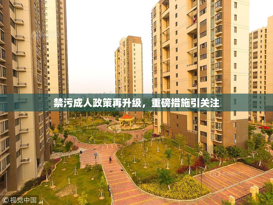 禁污成人政策再升级，重磅措施引关注
