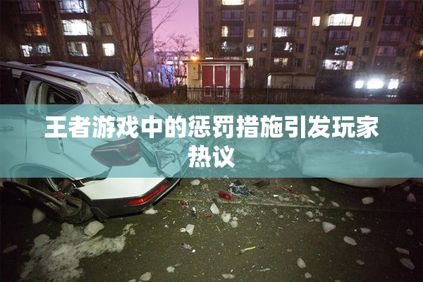 王者游戏中的惩罚措施引发玩家热议