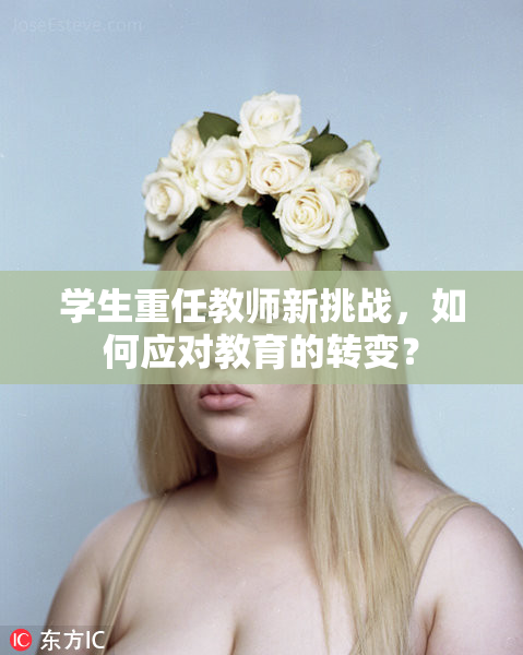 学生重任教师新挑战，如何应对教育的转变？