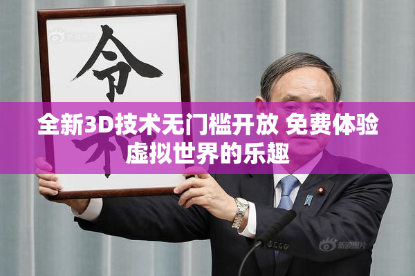 全新3D技术无门槛开放 免费体验虚拟世界的乐趣