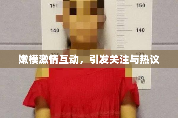 嫩模激情互动，引发关注与热议